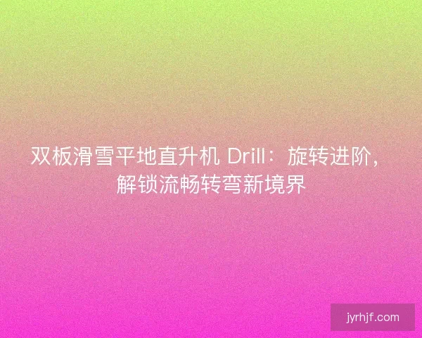 双板滑雪平地直升机 Drill：旋转进阶，解锁流畅转弯新境界